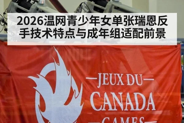 2026温网青少年女单张瑞恩反手技术特点与成年组适配前景