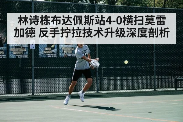 林诗栋布达佩斯站4-0横扫莫雷加德 反手拧拉技术升级深度剖析
