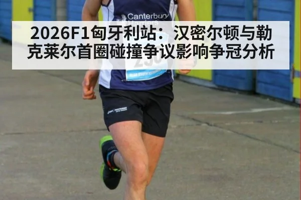 2026F1匈牙利站:汉密尔顿与勒克莱尔首圈碰撞争议影响争冠分析