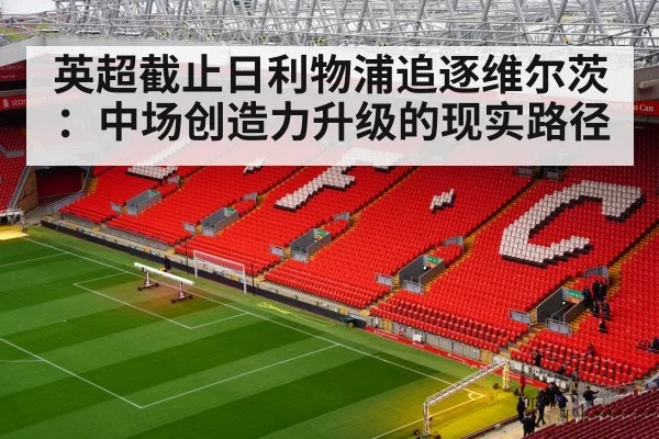 英超截止日利物浦追逐维尔茨：中场创造力升级的现实路径